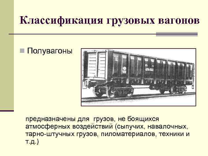 Классификация грузовых вагонов n Полувагоны предназначены для грузов, не боящихся атмосферных воздействий (сыпучих, навалочных,