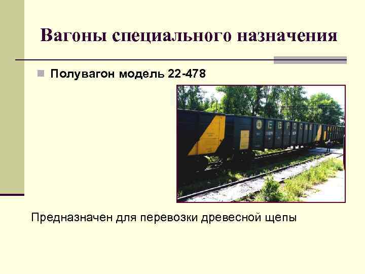 Вагоны специального назначения n Полувагон модель 22 -478 Предназначен для перевозки древесной щепы 