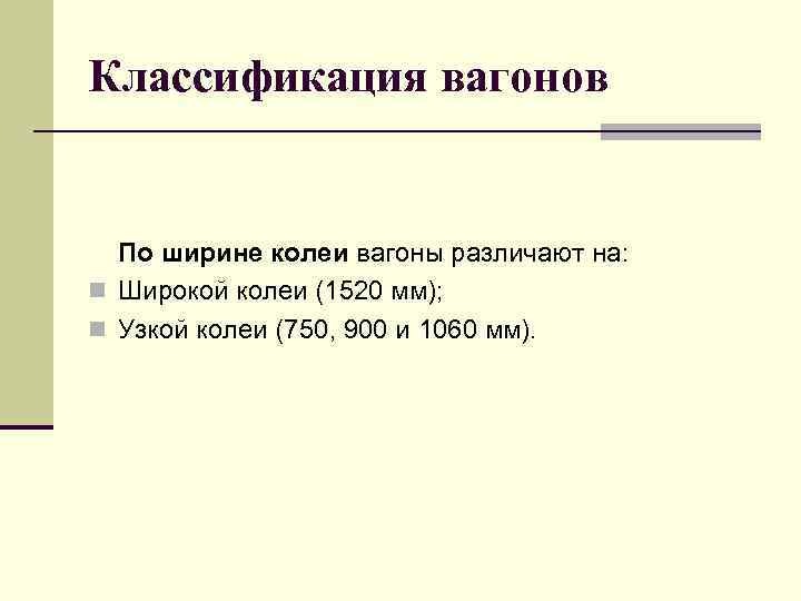 Классификация вагонов По ширине колеи вагоны различают на: n Широкой колеи (1520 мм); n