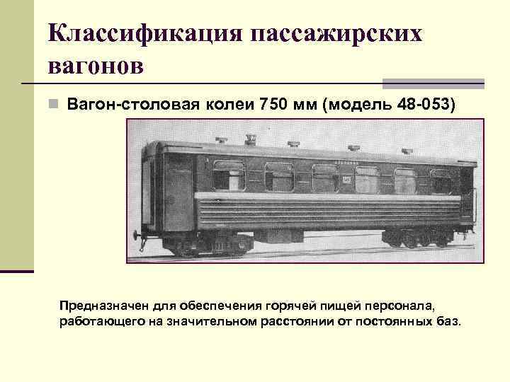 Классификация пассажирских вагонов n Вагон-столовая колеи 750 мм (модель 48 -053) Предназначен для обеспечения