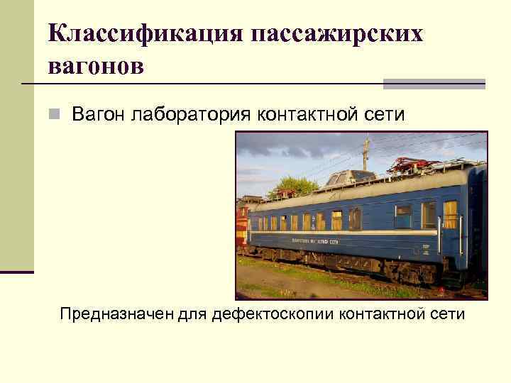 Классификация пассажирских вагонов n Вагон лаборатория контактной сети Предназначен для дефектоскопии контактной сети 