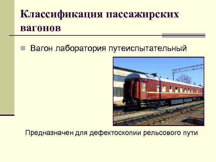 Классификация пассажирских вагонов n Вагон лаборатория путеиспытательный Предназначен для дефектоскопии рельсового пути 