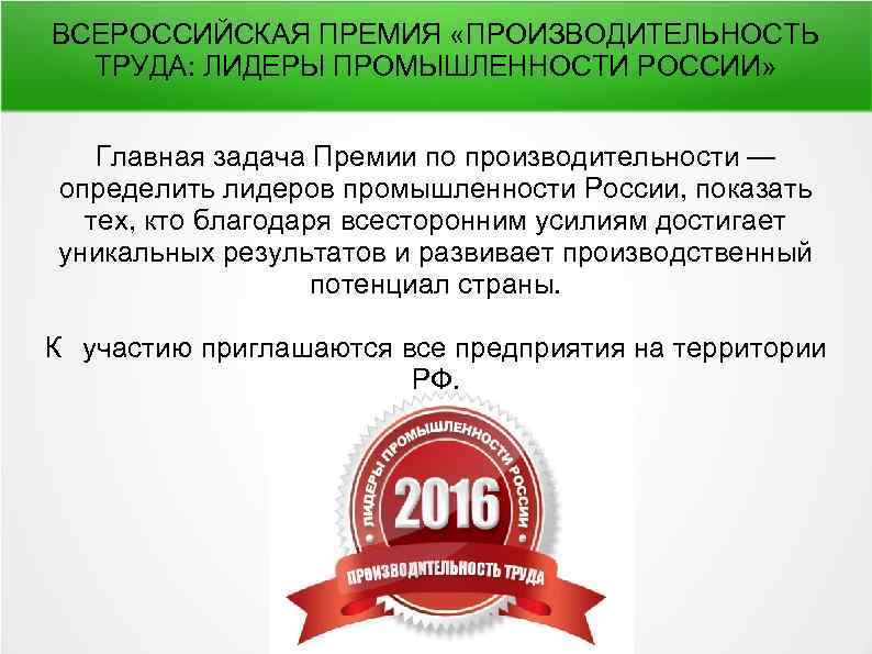 ВСЕРОССИЙСКАЯ ПРЕМИЯ «ПРОИЗВОДИТЕЛЬНОСТЬ ТРУДА: ЛИДЕРЫ ПРОМЫШЛЕННОСТИ РОССИИ» Главная задача Премии по производительности — определить