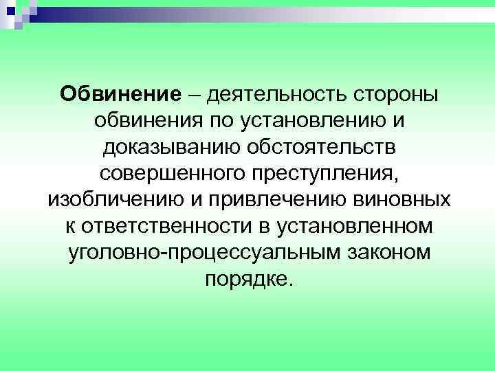 Обвинение – деятельность стороны обвинения по установлению и доказыванию обстоятельств совершенного преступления, изобличению и