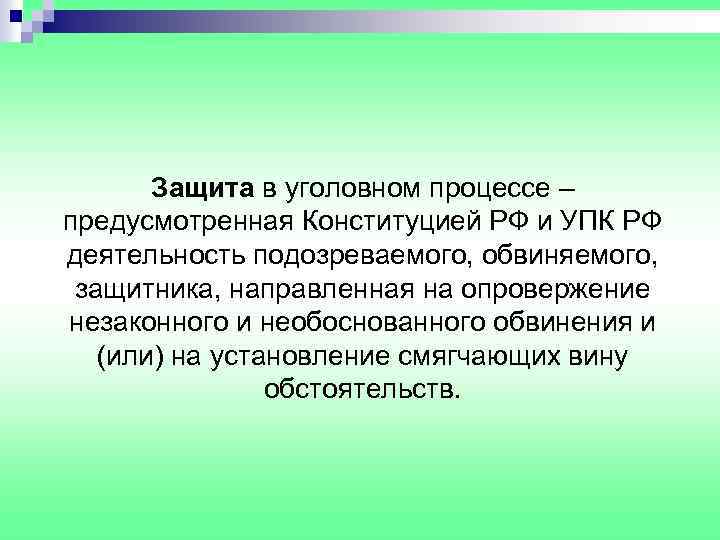 Защита в уголовном процессе – предусмотренная Конституцией РФ и УПК РФ деятельность подозреваемого, обвиняемого,