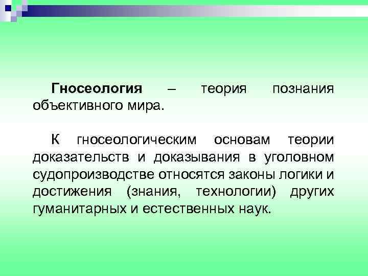 Гносеология – объективного мира. теория познания К гносеологическим основам теории доказательств и доказывания в
