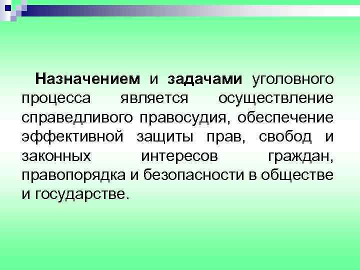 Назначением и задачами уголовного процесса является осуществление справедливого правосудия, обеспечение эффективной защиты прав, свобод