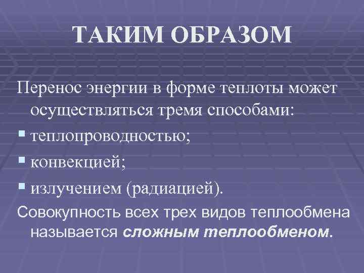 ТАКИМ ОБРАЗОМ Перенос энергии в форме теплоты может осуществляться тремя способами: § теплопроводностью; §