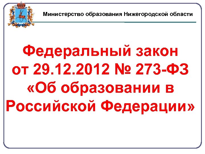 Министерство образования Нижегородской области Федеральный закон от 29. 12. 2012 № 273 -ФЗ «Об