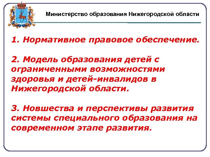 Министерство образования Нижегородской области 1. Нормативное правовое обеспечение. 2. Модель образования детей с ограниченными