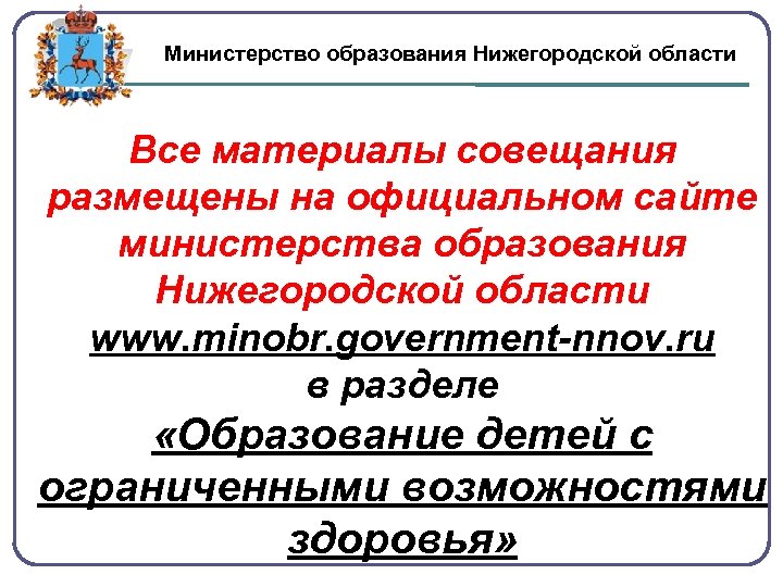 Министерство образования Нижегородской области Все материалы совещания размещены на официальном сайте министерства образования Нижегородской