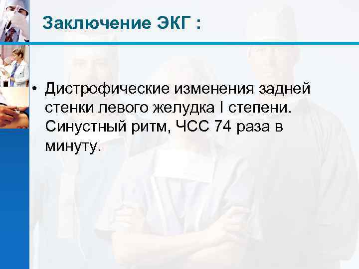 Заключение ЭКГ : • Дистрофические изменения задней стенки левого желудка І степени. Синустный ритм,