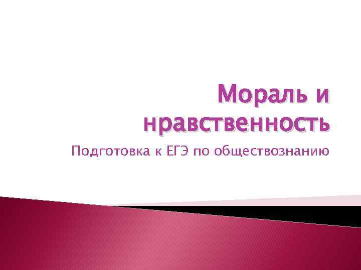 Мораль и нравственность Подготовка к ЕГЭ по обществознанию 