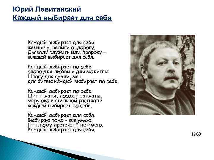 Юрий Левитанский Каждый выбирает для себя женщину, религию, дорогу. Дьяволу служить или пророку –