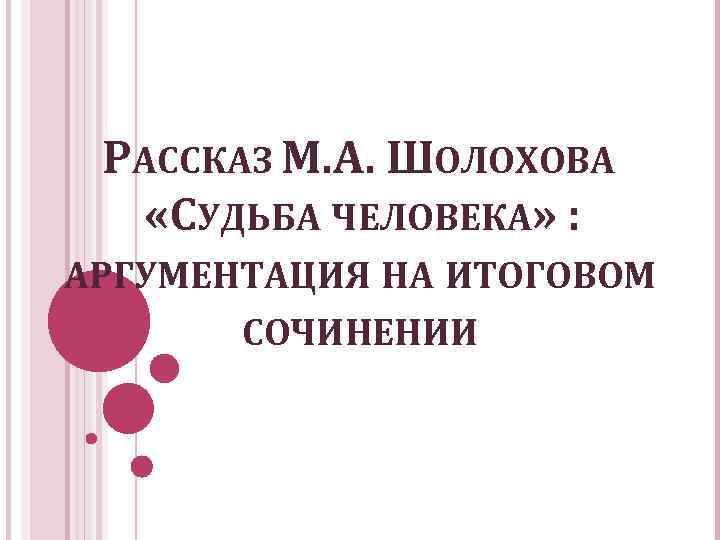 РАССКАЗ М. А. ШОЛОХОВА «СУДЬБА ЧЕЛОВЕКА» : АРГУМЕНТАЦИЯ НА ИТОГОВОМ СОЧИНЕНИИ 