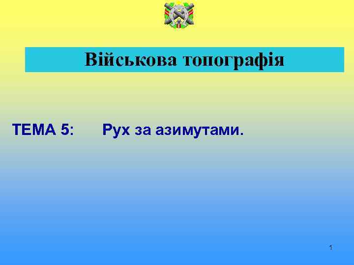 Військова топографія ТЕМА 5: Рух за азимутами. 1 