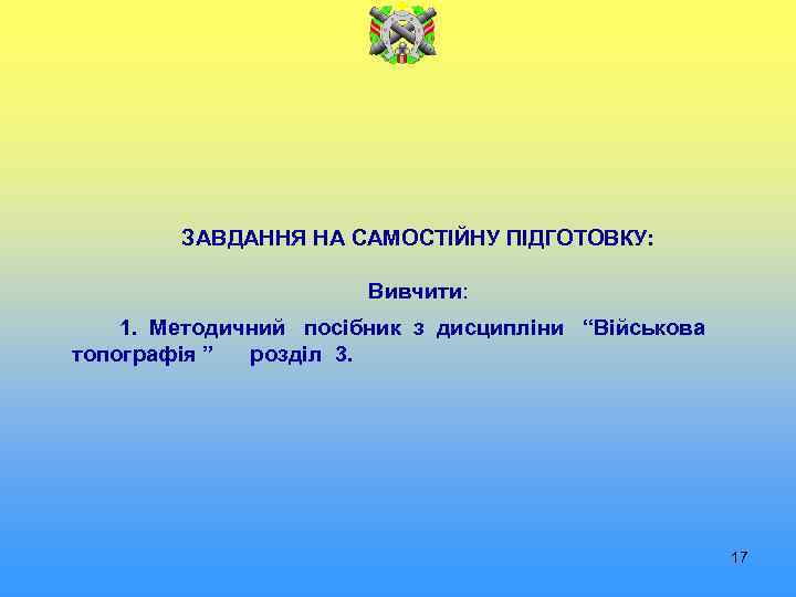 ЗАВДАННЯ НА САМОСТІЙНУ ПІДГОТОВКУ: Вивчити: 1. Методичний посібник з дисципліни “Військова топографія ” розділ