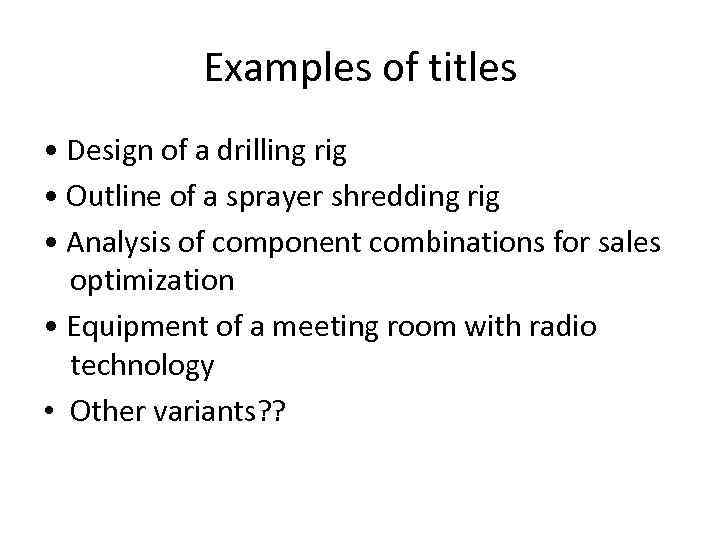 Examples of titles • Design of a drilling rig • Outline of a sprayer