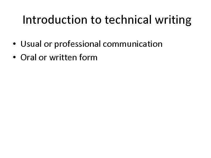 Introduction to technical writing • Usual or professional communication • Oral or written form