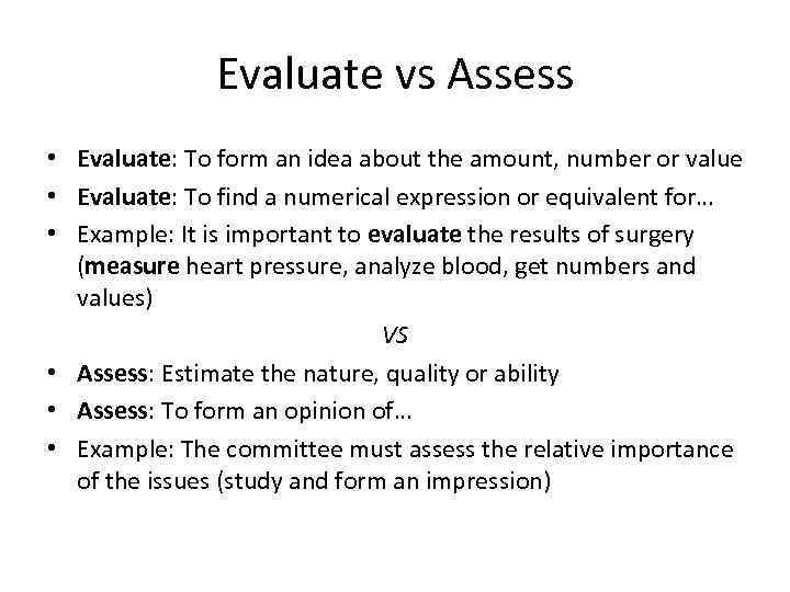 Evaluate vs Assess • Evaluate: To form an idea about the amount, number or