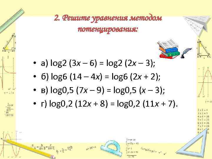 2. Решите уравнения методом потенцирования: • • а) log 2 (3 x – 6)