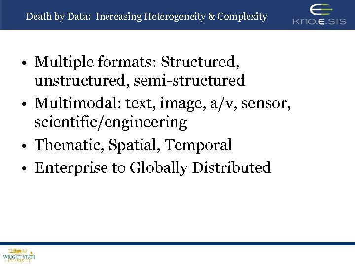 Death by Data: Increasing Heterogeneity & Complexity • Multiple formats: Structured, unstructured, semi-structured •