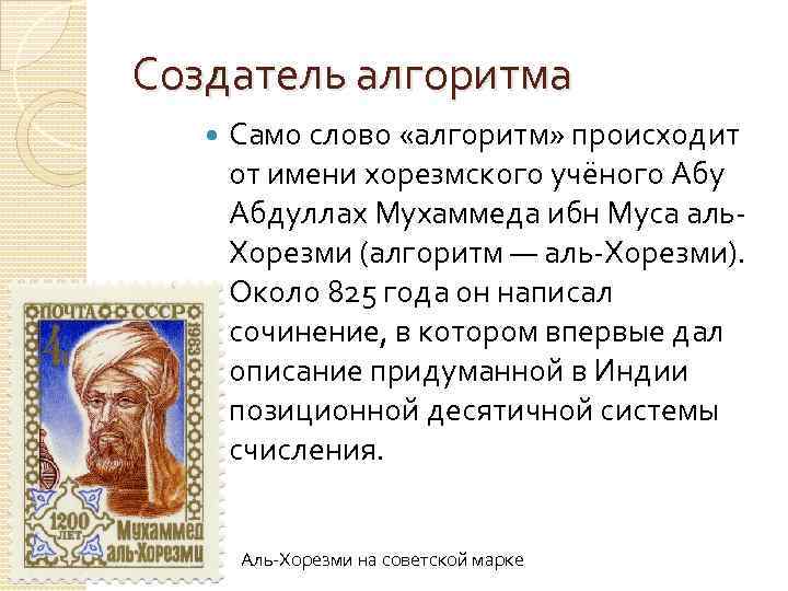 Создатель алгоритма Само слово «алгоритм» происходит от имени хорезмского учёного Абу Абдуллах Мухаммеда ибн