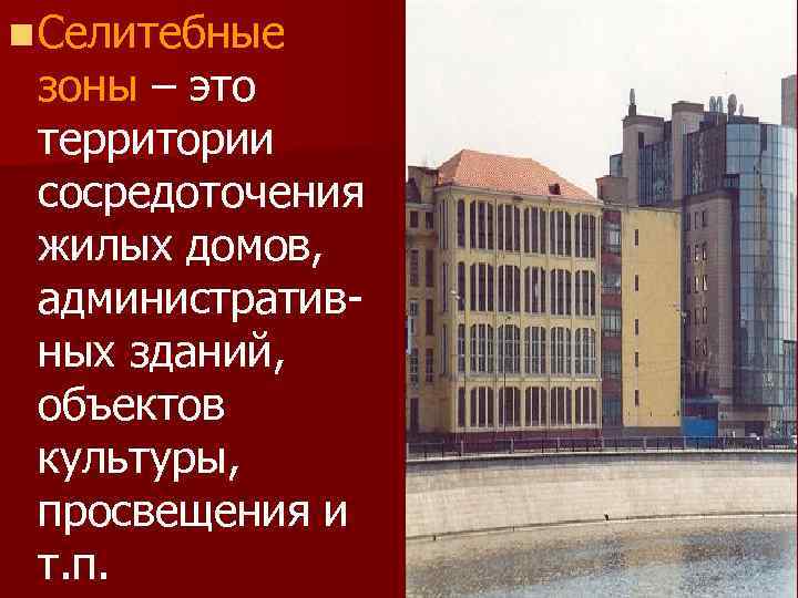 n Селитебные зоны – это территории сосредоточения жилых домов, административных зданий, объектов культуры, просвещения
