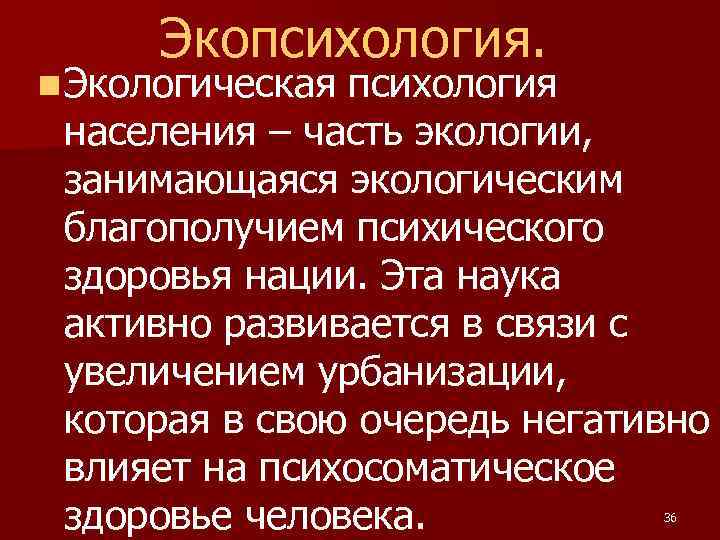 Экопсихология. n Экологическая психология населения – часть экологии, занимающаяся экологическим благополучием психического здоровья нации.