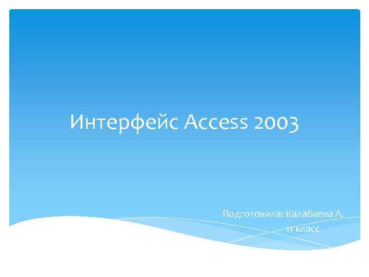 Интерфейс Access 2003 Подготовила: Калабаева А. 11 класс 