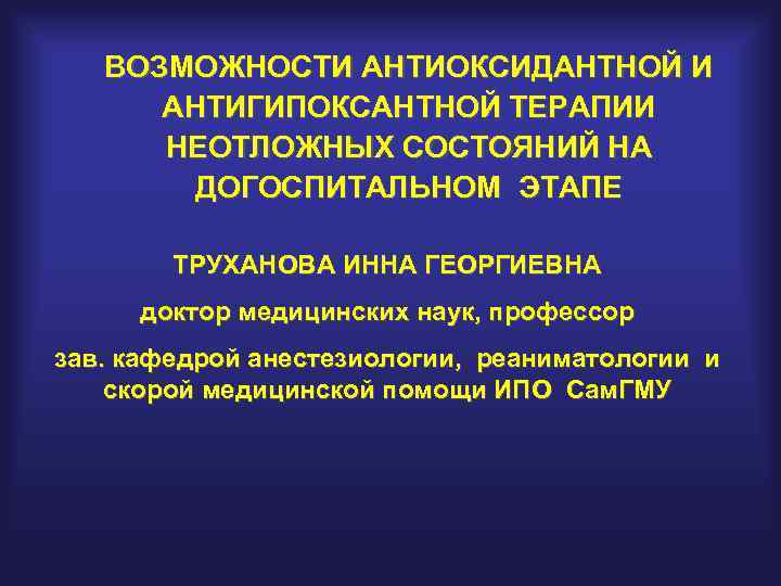 ВОЗМОЖНОСТИ АНТИОКСИДАНТНОЙ И АНТИГИПОКСАНТНОЙ ТЕРАПИИ НЕОТЛОЖНЫХ СОСТОЯНИЙ НА ДОГОСПИТАЛЬНОМ ЭТАПЕ ТРУХАНОВА ИННА ГЕОРГИЕВНА доктор