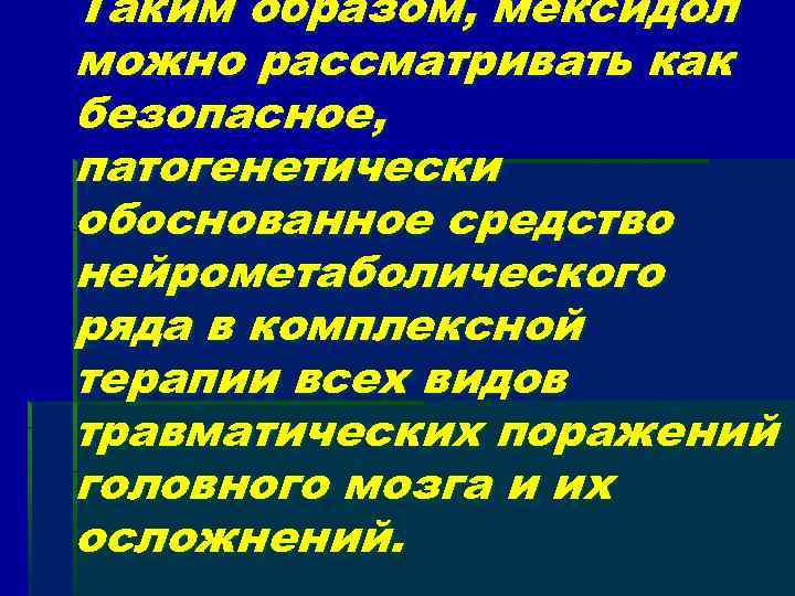 Таким образом, мексидол можно рассматривать как безопасное, патогенетически обоснованное средство нейрометаболического ряда в комплексной