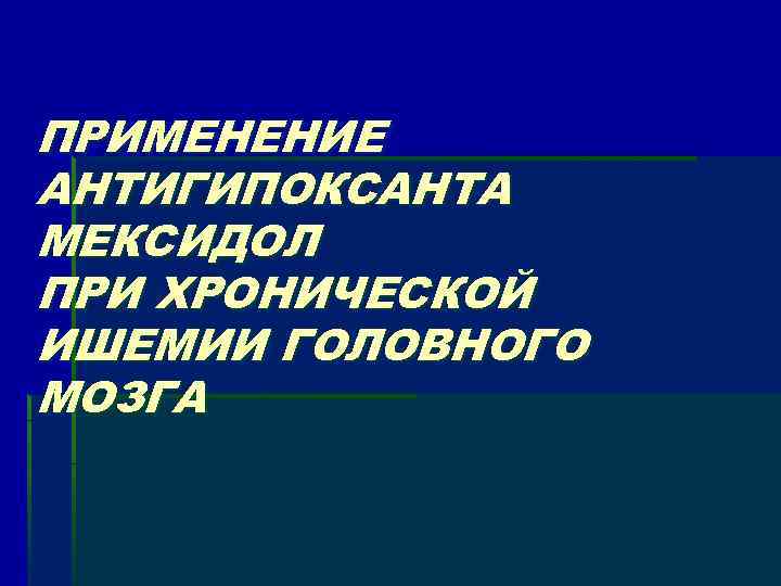 ПРИМЕНЕНИЕ АНТИГИПОКСАНТА МЕКСИДОЛ ПРИ ХРОНИЧЕСКОЙ ИШЕМИИ ГОЛОВНОГО МОЗГА 