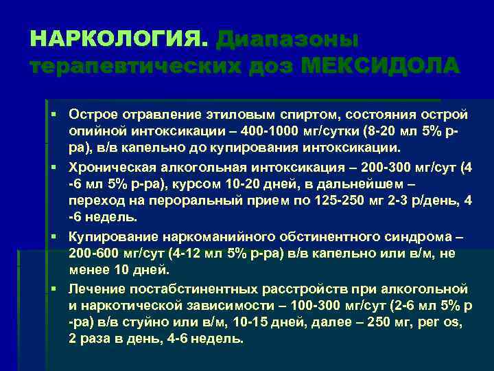 НАРКОЛОГИЯ. Диапазоны терапевтических доз МЕКСИДОЛА § Острое отравление этиловым спиртом, состояния острой опийной интоксикации