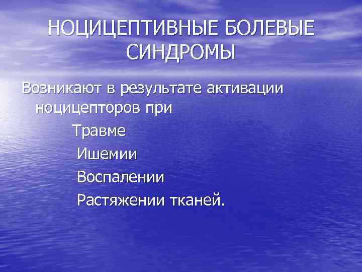 НОЦИЦЕПТИВНЫЕ БОЛЕВЫЕ СИНДРОМЫ Возникают в результате активации ноцицепторов при Травме Ишемии Воспалении Растяжении тканей.