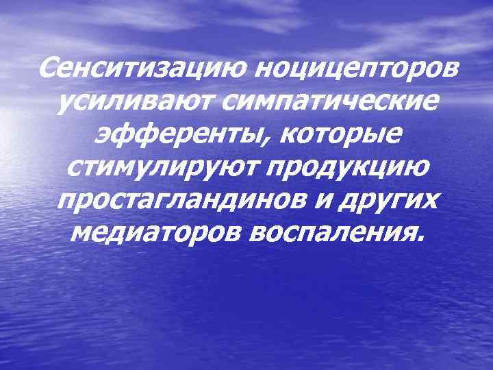 Сенситизацию ноцицепторов усиливают симпатические эфференты, которые стимулируют продукцию простагландинов и других медиаторов воспаления. 