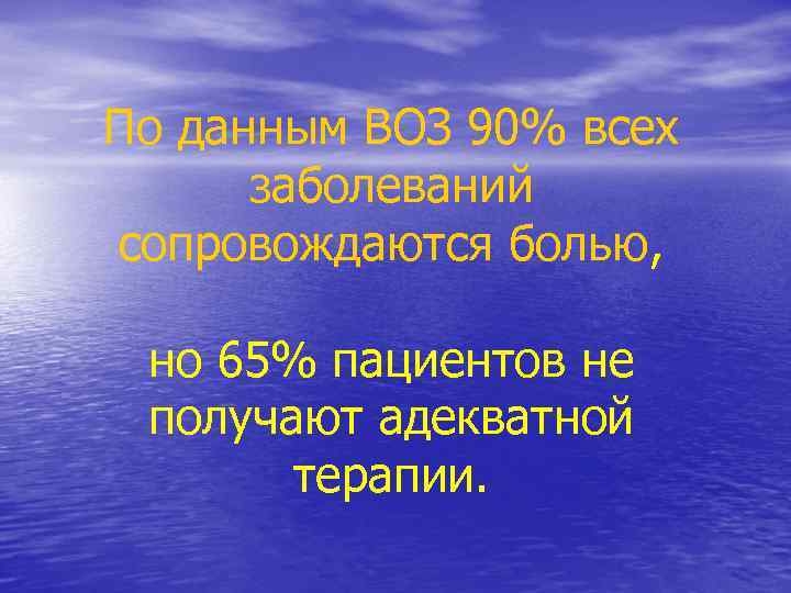 По данным ВОЗ 90% всех заболеваний сопровождаются болью, но 65% пациентов не получают адекватной
