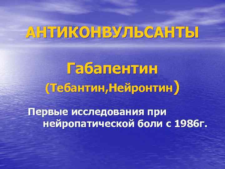 АНТИКОНВУЛЬСАНТЫ Габапентин (Тебантин, Нейронтин) Первые исследования при нейропатической боли с 1986 г. 