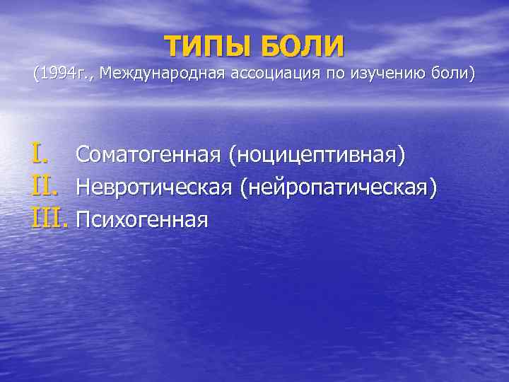 ТИПЫ БОЛИ (1994 г. , Международная ассоциация по изучению боли) I. Соматогенная (ноцицептивная) II.