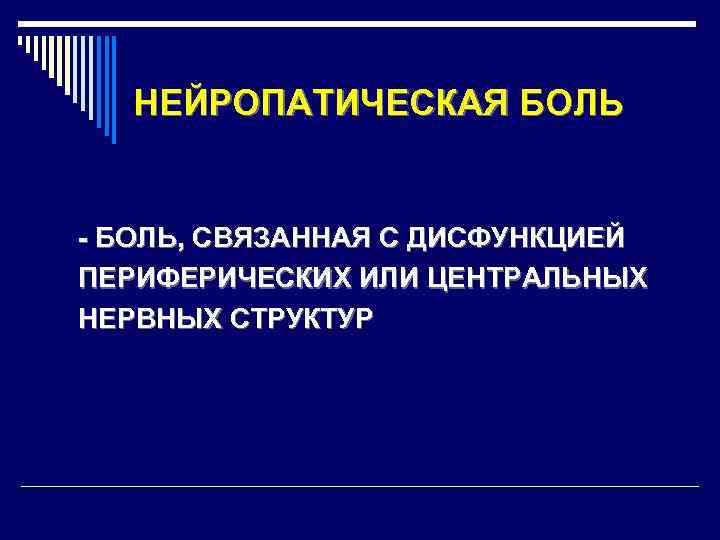 НЕЙРОПАТИЧЕСКАЯ БОЛЬ - БОЛЬ, СВЯЗАННАЯ С ДИСФУНКЦИЕЙ ПЕРИФЕРИЧЕСКИХ ИЛИ ЦЕНТРАЛЬНЫХ НЕРВНЫХ СТРУКТУР 