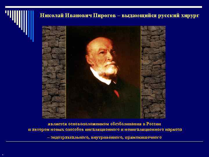 Николай Иванович Пирогов – выдающийся русский хирург является основоположником обезболивания в России и автором