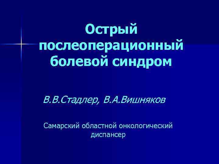 Острый послеоперационный болевой синдром В. В. Стадлер, В. А. Вишняков Самарский областной онкологический диспансер