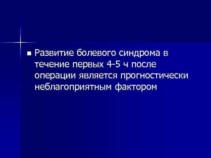 n Развитие болевого синдрома в течение первых 4 -5 ч после операции является прогностически