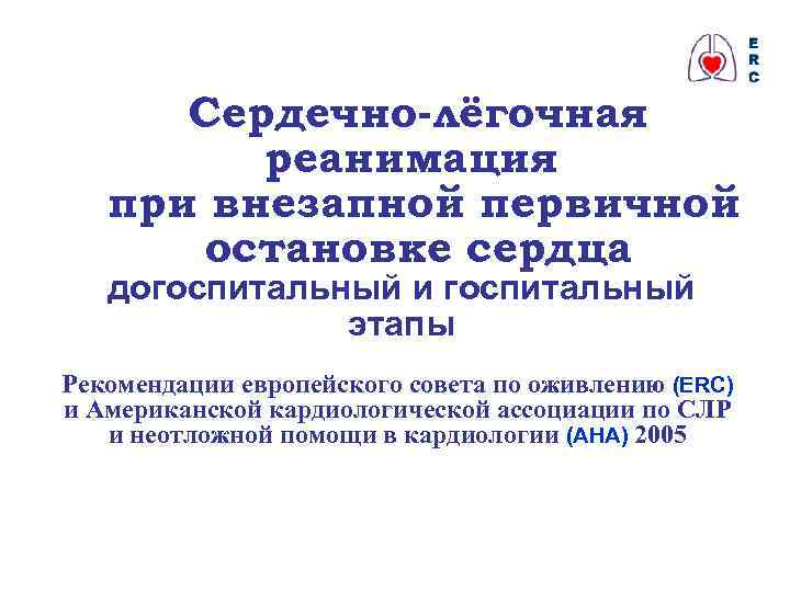 Сердечно-лёгочная реанимация при внезапной первичной остановке сердца догоспитальный и госпитальный этапы Рекомендации европейского совета