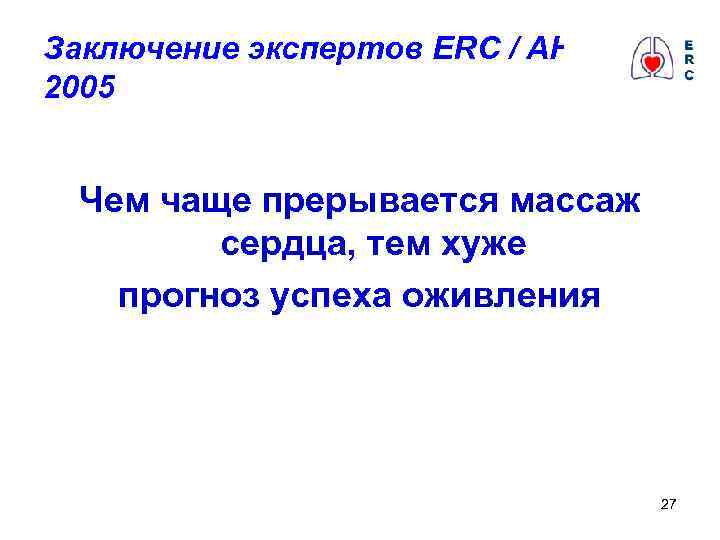 Заключение экспертов ERC / AHA 2005 Чем чаще прерывается массаж сердца, тем хуже прогноз