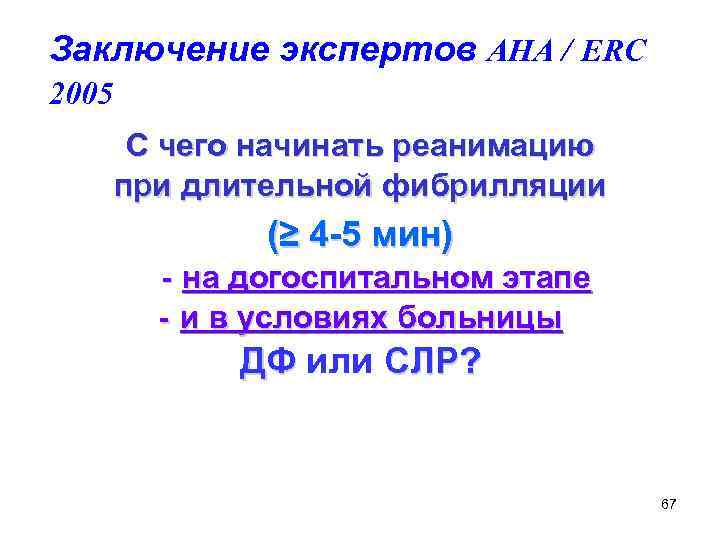 Заключение экспертов AHA / ERC 2005 С чего начинать реанимацию при длительной фибрилляции (≥