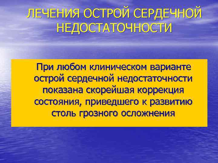 ЛЕЧЕНИЯ ОСТРОЙ СЕРДЕЧНОЙ НЕДОСТАТОЧНОСТИ При любом клиническом варианте острой сердечной недостаточности показана скорейшая коррекция