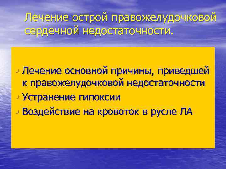 Лечение острой правожелудочковой сердечной недостаточности. • Лечение основной причины, приведшей к правожелудочковой недостаточности •