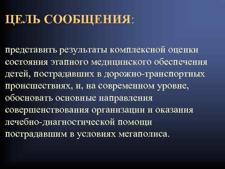 ЦЕЛЬ СООБЩЕНИЯ: представить результаты комплексной оценки состояния этапного медицинского обеспечения детей, пострадавших в дорожно-транспортных