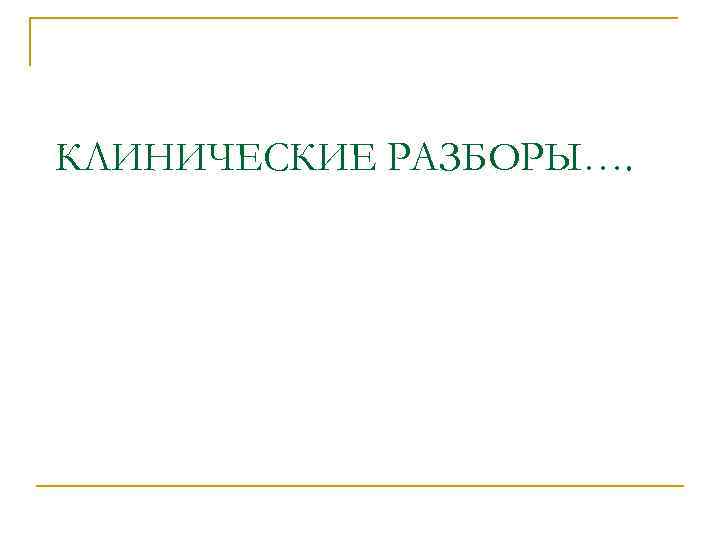 КЛИНИЧЕСКИЕ РАЗБОРЫ…. 